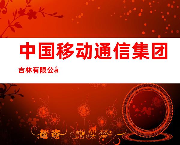 中国移动通信集团吉林有限公司镇赉分公司