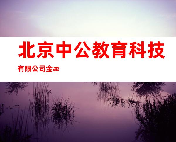 北京中公教育科技有限公司金昌分公司